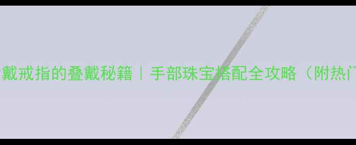女生食指中指戴戒指的叠戴秘籍手部珠宝搭配全攻略附热门款式推荐