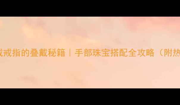 图片 女生食指中指戴戒指的叠戴秘籍｜手部珠宝搭配全攻略（附热门款式推荐）2
