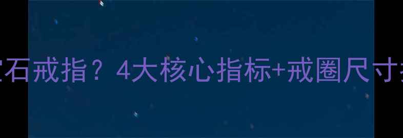 如何挑选爆款蓝宝石戒指4大核心指标戒圈尺寸指南避坑全攻略