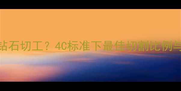 如何挑选钻石切工4C标准下最佳切割比例与火彩表现