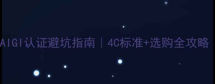 图片 如何挑选钻石？附GIAIGI认证避坑指南｜4C标准+选购全攻略（附证书防伪技巧）2