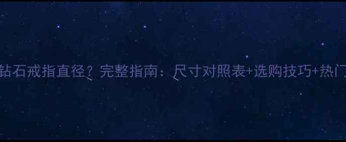 图片 如何测量钻石戒指直径？完整指南：尺寸对照表+选购技巧+热门款式推荐