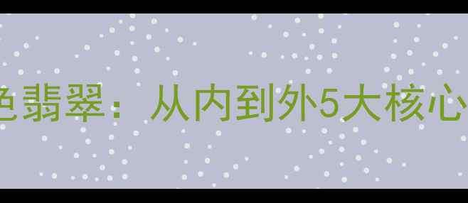如何科学鉴别染色翡翠从内到外5大核心方法与避坑指南