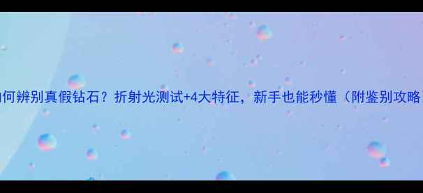 图片 如何辨别真假钻石？折射光测试+4大特征，新手也能秒懂（附鉴别攻略）