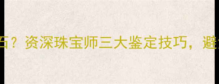 图片 如何辨别真假钻石？资深珠宝师三大鉴定技巧，避免血汗钱打水漂1