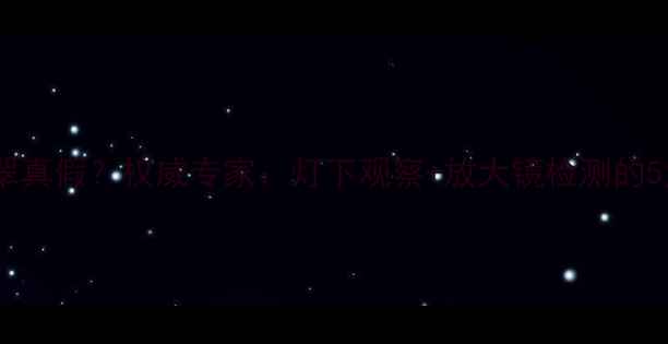 如何辨别翡翠真假权威专家灯下观察放大镜检测的5大核心技巧