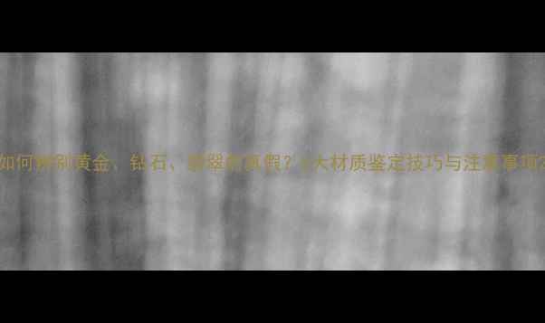图片 如何辨别黄金、钻石、翡翠的真假？5大材质鉴定技巧与注意事项2