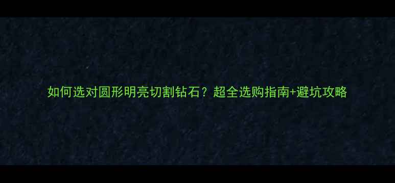 图片 如何选对圆形明亮切割钻石？超全选购指南+避坑攻略