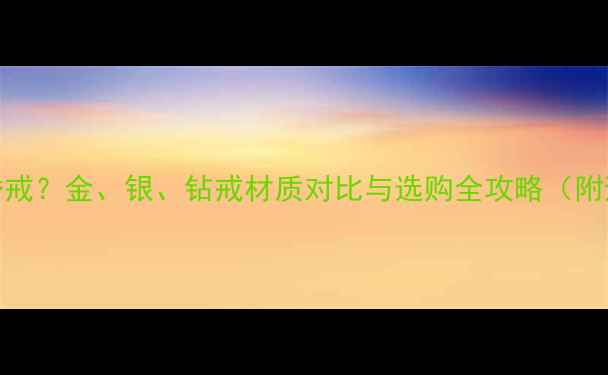 图片 如何选择婚戒？金、银、钻戒材质对比与选购全攻略（附避坑指南）