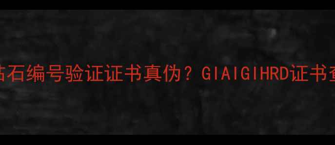 图片 如何通过钻石编号验证证书真伪？GIAIGIHRD证书查询全攻略