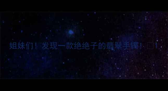 姐妹们发现一款绝绝子的翡翠手镯