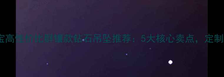 图片 婚庆珠宝高性价比群镶款钻石吊坠推荐：5大核心卖点，定制服务！1