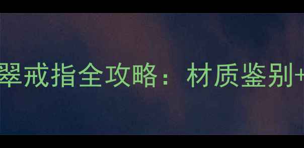 图片 婚庆首选！18K金墨翠戒指全攻略：材质鉴别+设计趋势+保养秘籍