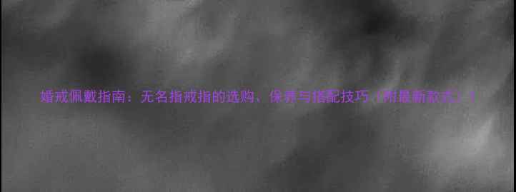 图片 婚戒佩戴指南：无名指戒指的选购、保养与搭配技巧（附最新款式）1