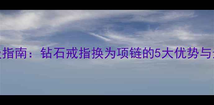 图片 婚戒升级指南：钻石戒指换为项链的5大优势与选购攻略