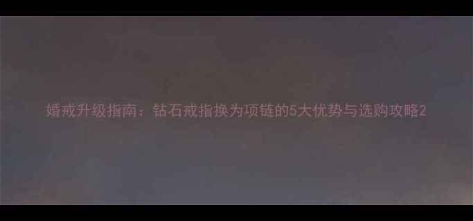 婚戒升级指南钻石戒指换为项链的5大优势与选购攻略