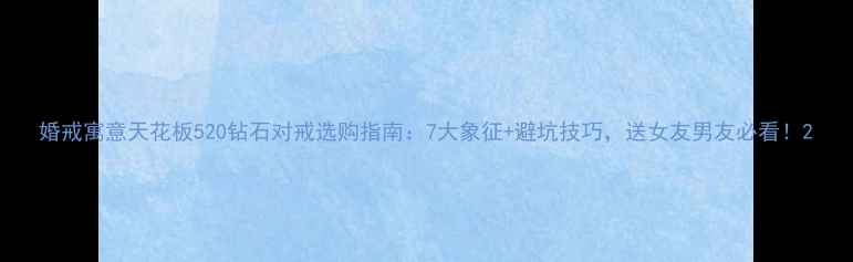 婚戒寓意天花板520钻石对戒选购指南7大象征避坑技巧送女友男友必看