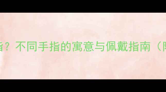 图片 婚戒应该戴哪根手指？不同手指的寓意与佩戴指南（附国内外习俗对比）