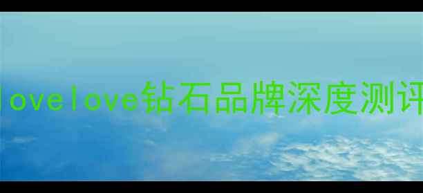 婚戒推荐lovelove钻石品牌深度测评与选购指南