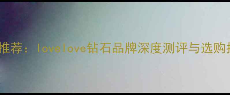 图片 婚戒推荐：lovelove钻石品牌深度测评与选购指南1