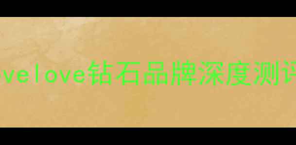 图片 婚戒推荐：lovelove钻石品牌深度测评与选购指南2