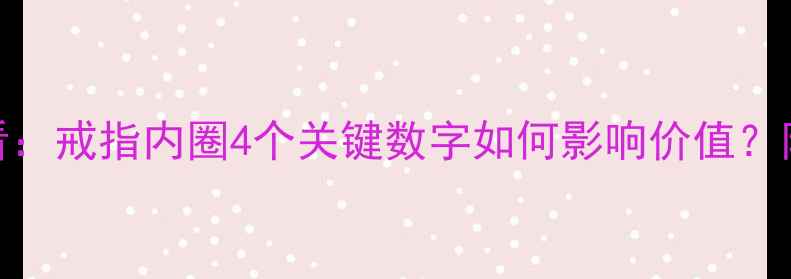 图片 婚戒选购必看：戒指内圈4个关键数字如何影响价值？附4C标准深度