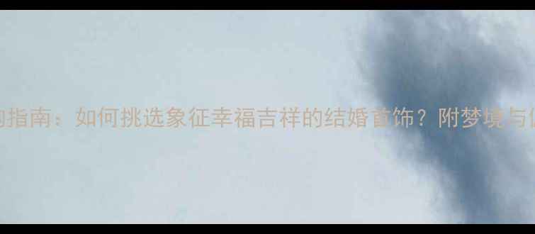 图片 婚戒选购指南：如何挑选象征幸福吉祥的结婚首饰？附梦境与佩戴禁忌