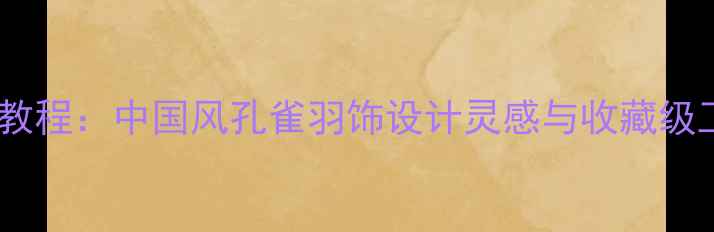 图片 孔雀羽毛手链制作教程：中国风孔雀羽饰设计灵感与收藏级工艺（附DIY步骤）
