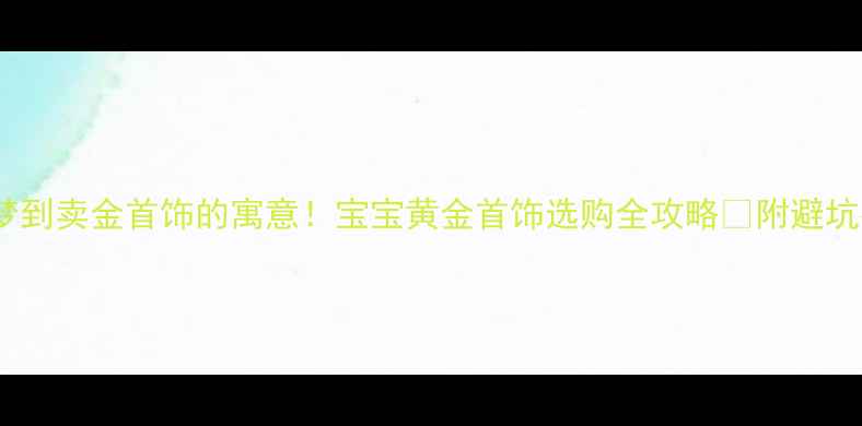 图片 孕妇梦到卖金首饰的寓意！宝宝黄金首饰选购全攻略✨附避坑指南1