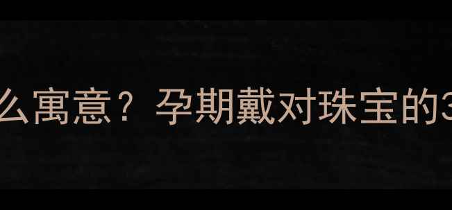孕妇梦见铂金戒指有什么寓意孕期戴对珠宝的3个关键点附避坑指南