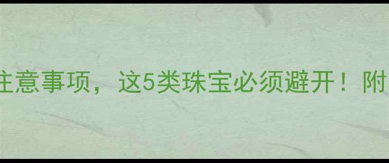 孕期戴首饰的注意事项这5类珠宝必须避开附孕期护肤清单