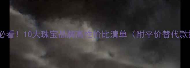 学生党必看10大珠宝品牌高性价比清单附平价替代款推荐
