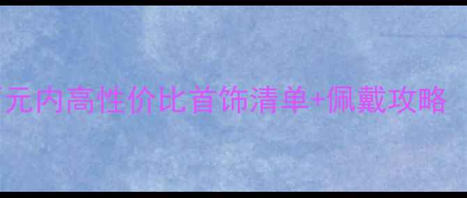 图片 学生党必看！百元内高性价比首饰清单+佩戴攻略（附避坑指南）1