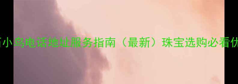 宁波钻石小鸟电话地址服务指南最新珠宝选购必看优惠信息