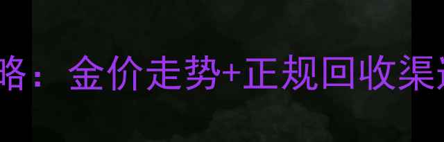 图片 安庆黄金回收全攻略：金价走势+正规回收渠道+变现技巧大公开