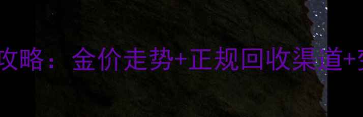 图片 安庆黄金回收全攻略：金价走势+正规回收渠道+变现技巧大公开1