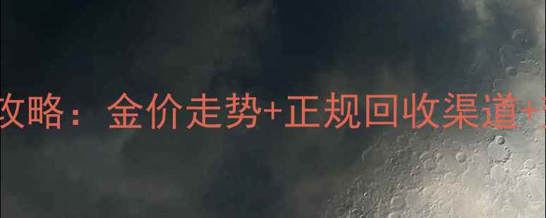 图片 安庆黄金回收全攻略：金价走势+正规回收渠道+变现技巧大公开2