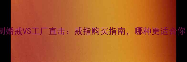 图片 定制婚戒VS工厂直击：戒指购买指南，哪种更适合你？1