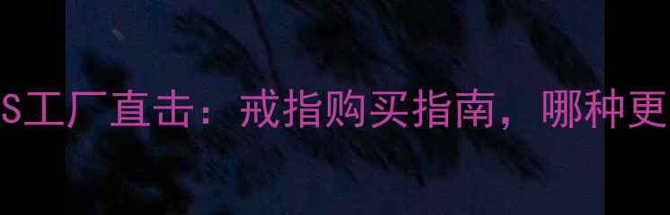 图片 定制婚戒VS工厂直击：戒指购买指南，哪种更适合你？2