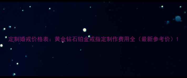 定制婚戒价格表黄金钻石铂金戒指定制作费用全最新参考价