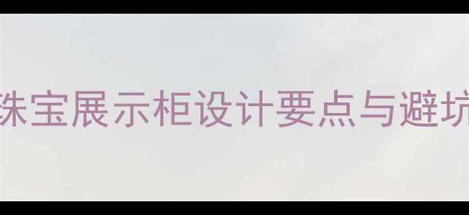 图片 定制木质珠宝柜台全攻略高颜值实木珠宝展示柜设计要点与避坑指南｜珠宝店装修必备｜小红书爆款