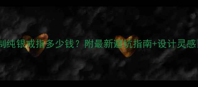 图片 定制纯银戒指多少钱？附最新避坑指南+设计灵感💍1