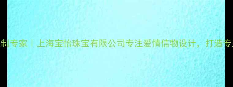 图片 宝怡珠宝婚庆珠宝定制专家｜上海宝怡珠宝有限公司专注爱情信物设计，打造专属订婚对戒婚礼珠宝