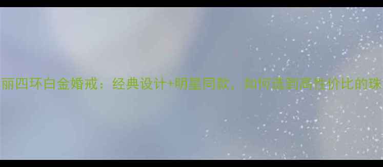 图片 宝格丽四环白金婚戒：经典设计+明星同款，如何选到高性价比的珠宝？