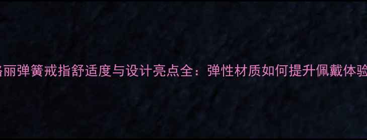 图片 宝格丽弹簧戒指舒适度与设计亮点全：弹性材质如何提升佩戴体验？2