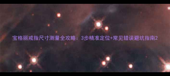 宝格丽戒指尺寸测量全攻略3步精准定位常见错误避坑指南