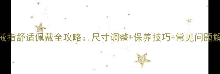宝格丽戒指舒适佩戴全攻略尺寸调整保养技巧常见问题解决方案