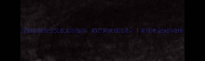 图片 宝格丽新款交叉戒定制指南｜明星同款婚戒设计｜高级珠宝选购攻略