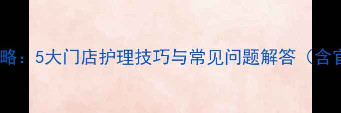 宝格丽珠宝保养全攻略5大门店护理技巧与常见问题解答含官方认证服务指南