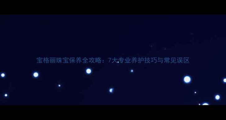 图片 宝格丽珠宝保养全攻略：7大专业养护技巧与常见误区